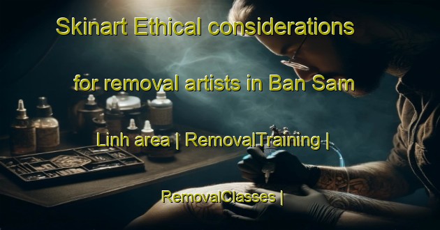 Skinart Ethical considerations for removal artists in Ban Sam Linh area | RemovalTraining | RemovalClasses | SkinartTraining-Lao Peoples Democratic Republic
